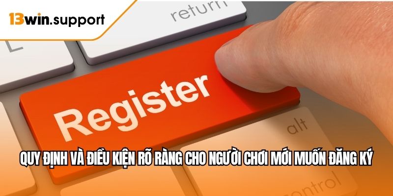 Quy định và điều kiện rõ ràng cho người chơi mới muốn đăng ký