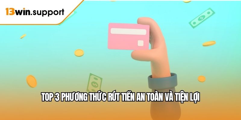 Top 3 phương thức rút tiền an toàn và tiện lợi